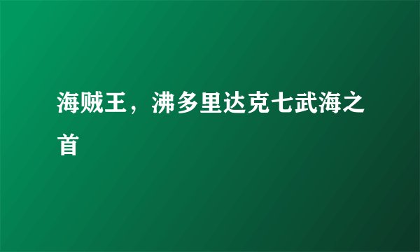 海贼王，沸多里达克七武海之首