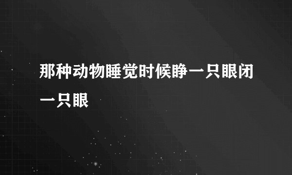 那种动物睡觉时候睁一只眼闭一只眼