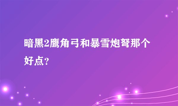 暗黑2鹰角弓和暴雪炮弩那个好点？