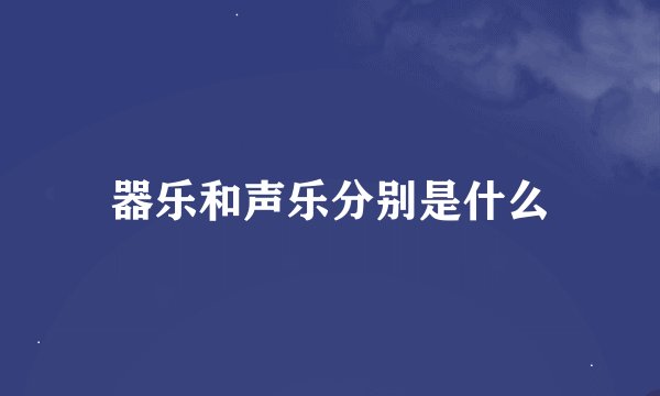 器乐和声乐分别是什么