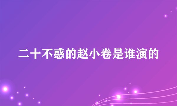 二十不惑的赵小卷是谁演的