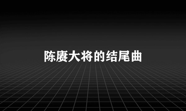 陈赓大将的结尾曲