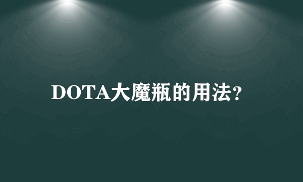 DOTA大魔瓶的用法？