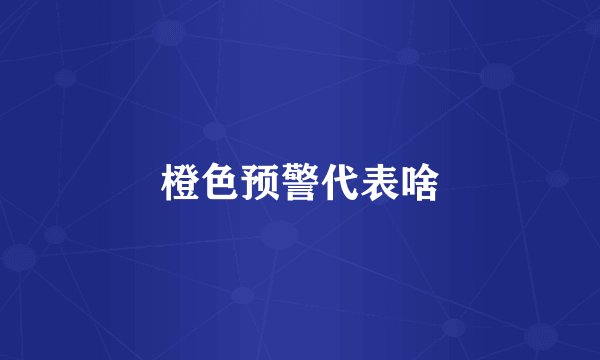 橙色预警代表啥