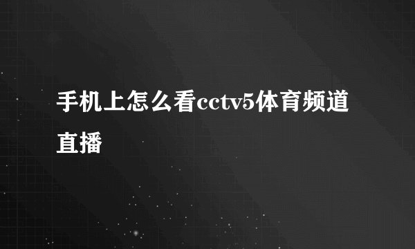 手机上怎么看cctv5体育频道直播