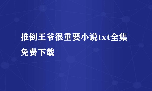 推倒王爷很重要小说txt全集免费下载