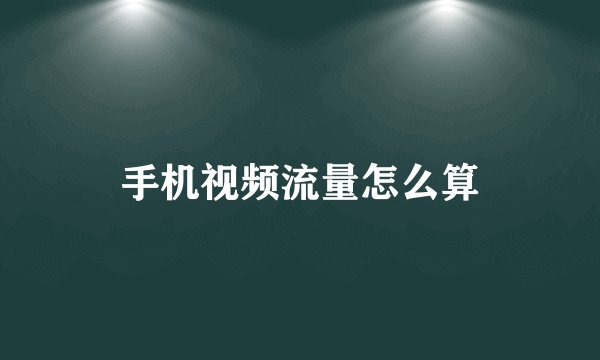 手机视频流量怎么算