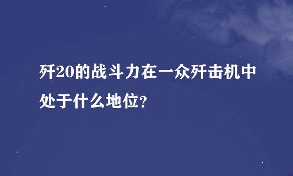 歼20的战斗力在一众歼击机中处于什么地位？