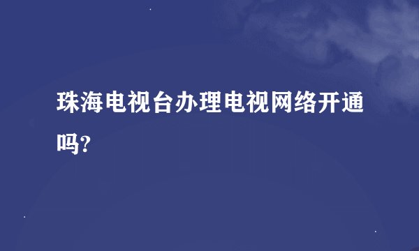 珠海电视台办理电视网络开通吗?