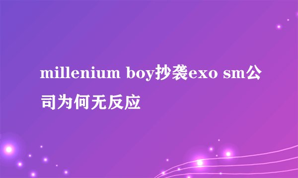 millenium boy抄袭exo sm公司为何无反应
