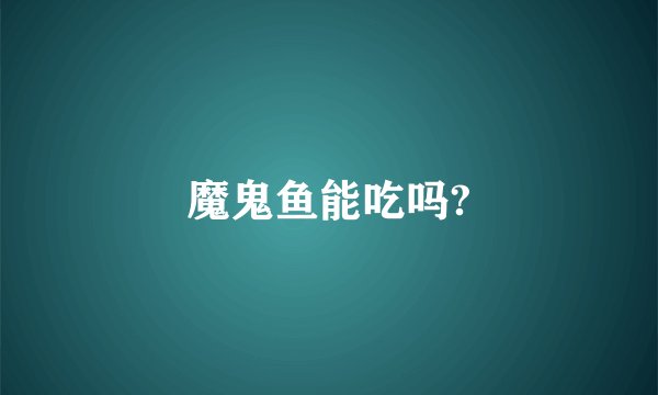 魔鬼鱼能吃吗?
