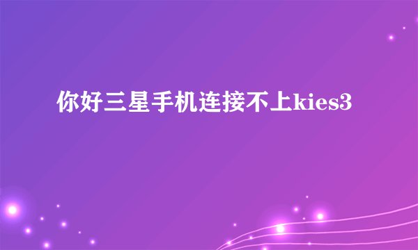 你好三星手机连接不上kies3