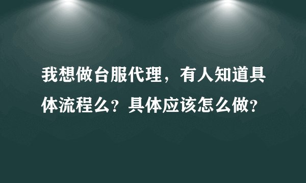 我想做台服代理，有人知道具体流程么？具体应该怎么做？