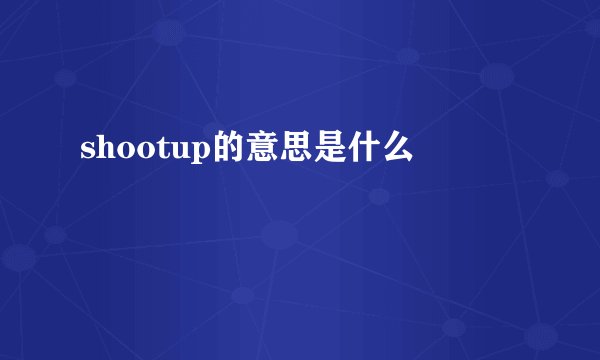 shootup的意思是什么