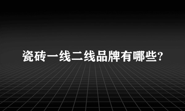 瓷砖一线二线品牌有哪些?