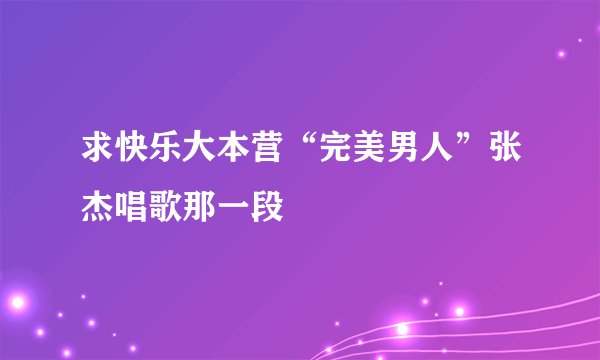 求快乐大本营“完美男人”张杰唱歌那一段