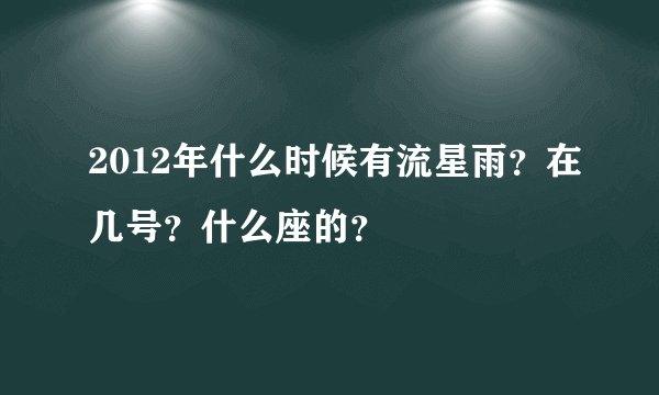 2012年什么时候有流星雨？在几号？什么座的？