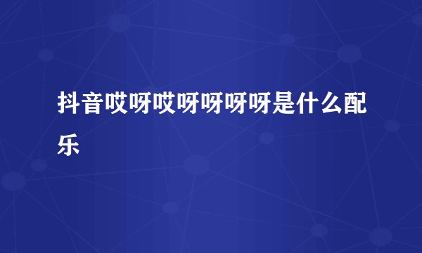抖音哎呀哎呀呀呀呀是什么配乐