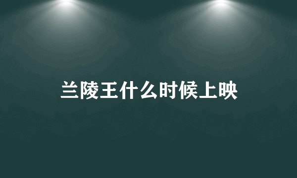 兰陵王什么时候上映