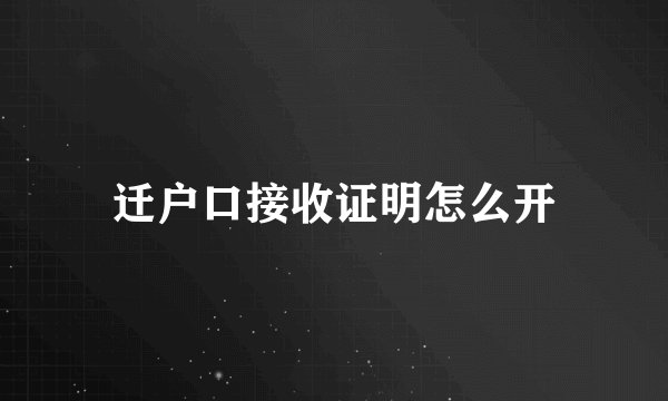迁户口接收证明怎么开