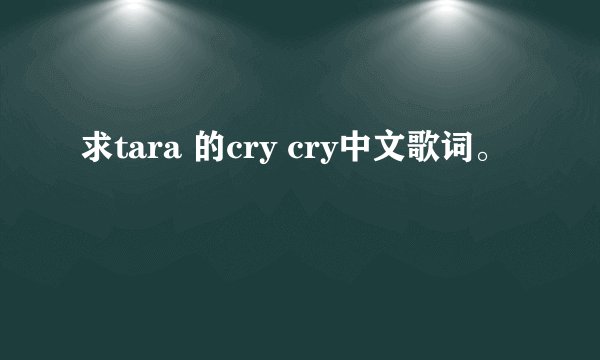 求tara 的cry cry中文歌词。