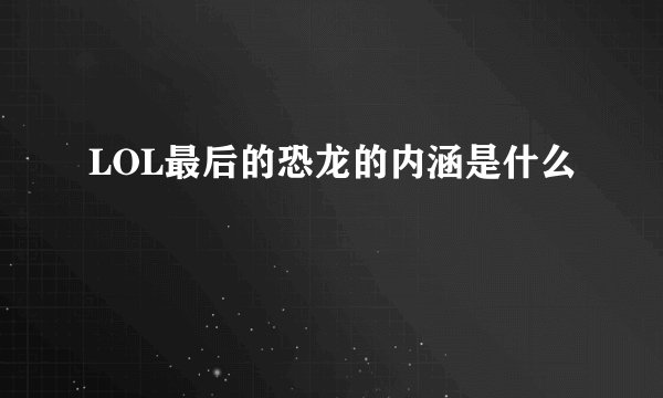 LOL最后的恐龙的内涵是什么