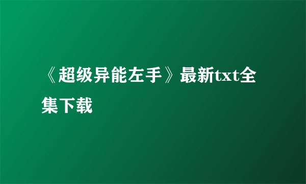 《超级异能左手》最新txt全集下载