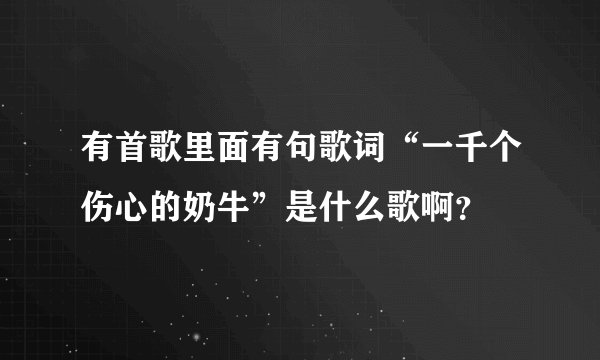 有首歌里面有句歌词“一千个伤心的奶牛”是什么歌啊？