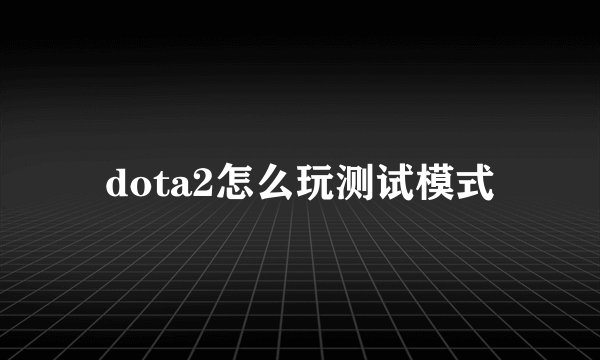 dota2怎么玩测试模式