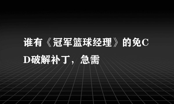 谁有《冠军篮球经理》的免CD破解补丁，急需