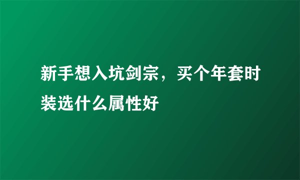 新手想入坑剑宗，买个年套时装选什么属性好