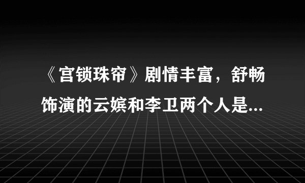 《宫锁珠帘》剧情丰富，舒畅饰演的云嫔和李卫两个人是什么关系？