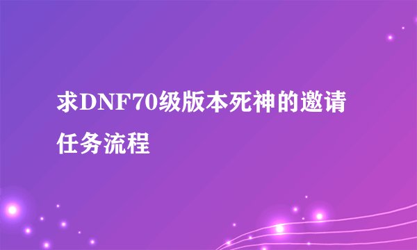 求DNF70级版本死神的邀请任务流程