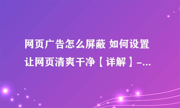 网页广告怎么屏蔽 如何设置让网页清爽干净【详解】-搜狗输入法