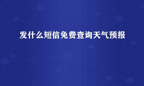 发什么短信免费查询天气预报