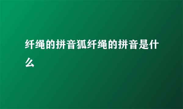 纤绳的拼音狐纤绳的拼音是什么