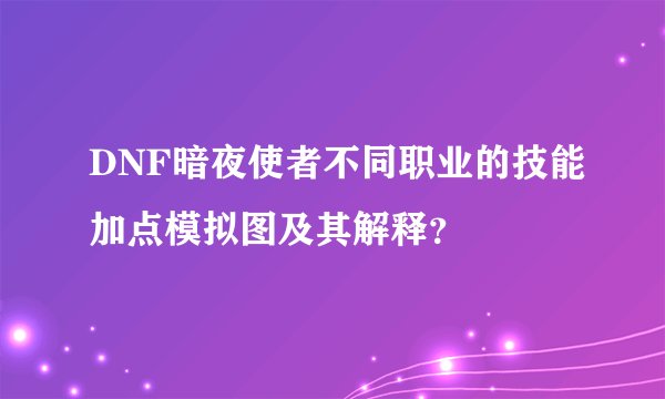 DNF暗夜使者不同职业的技能加点模拟图及其解释？