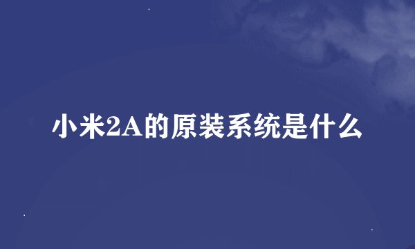 小米2A的原装系统是什么