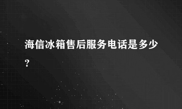 海信冰箱售后服务电话是多少？