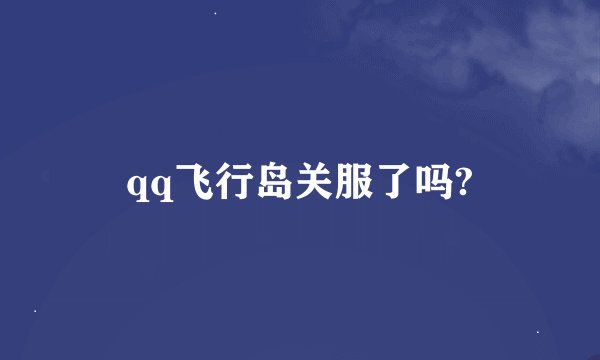 qq飞行岛关服了吗?