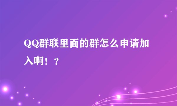QQ群联里面的群怎么申请加入啊！？