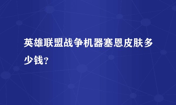 英雄联盟战争机器塞恩皮肤多少钱？