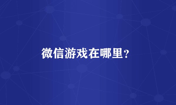 微信游戏在哪里？
