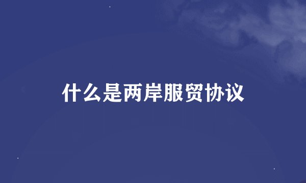 什么是两岸服贸协议