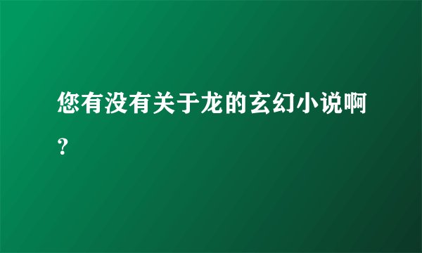 您有没有关于龙的玄幻小说啊？
