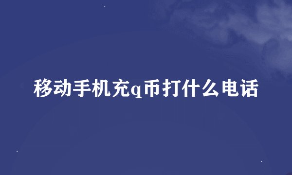 移动手机充q币打什么电话