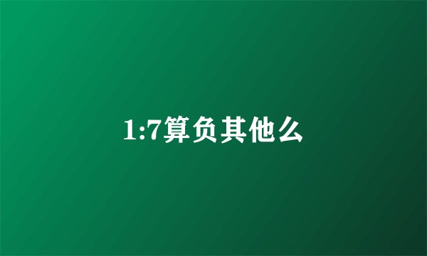 1:7算负其他么