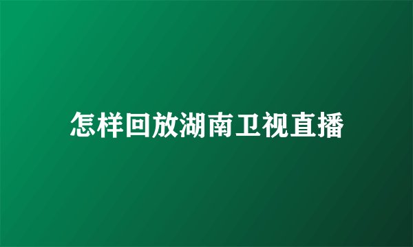 怎样回放湖南卫视直播