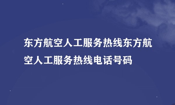 东方航空人工服务热线东方航空人工服务热线电话号码