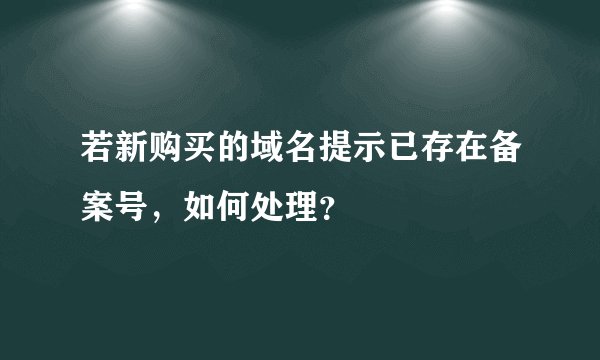 若新购买的域名提示已存在备案号，如何处理？